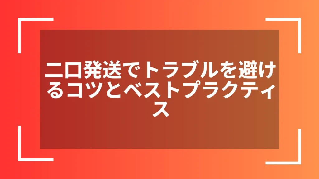 二口発送でトラブルを避けるコツとベストプラクティス