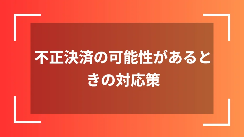 不正決済の可能性があるときの対応策