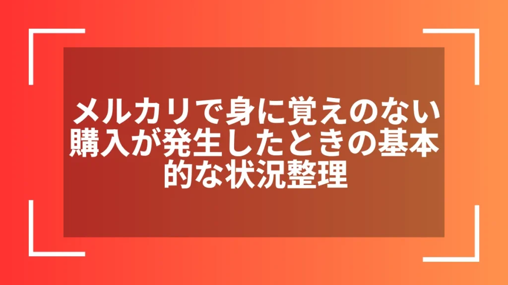 メルカリで身に覚えのない購入が発生したときの基本的な状況整理