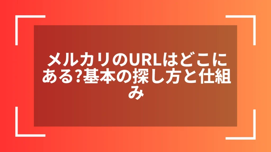 メルカリのURLはどこにある？基本の探し方と仕組み