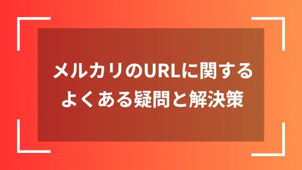 メルカリのURLに関するよくある疑問と解決策
