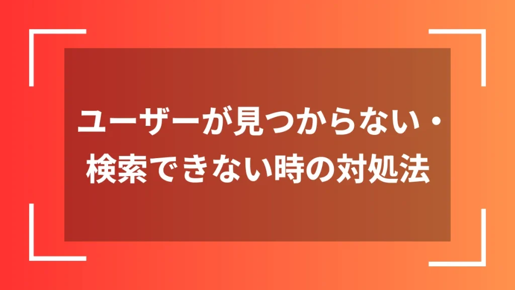 ユーザーが見つからない・検索できない時の対処法