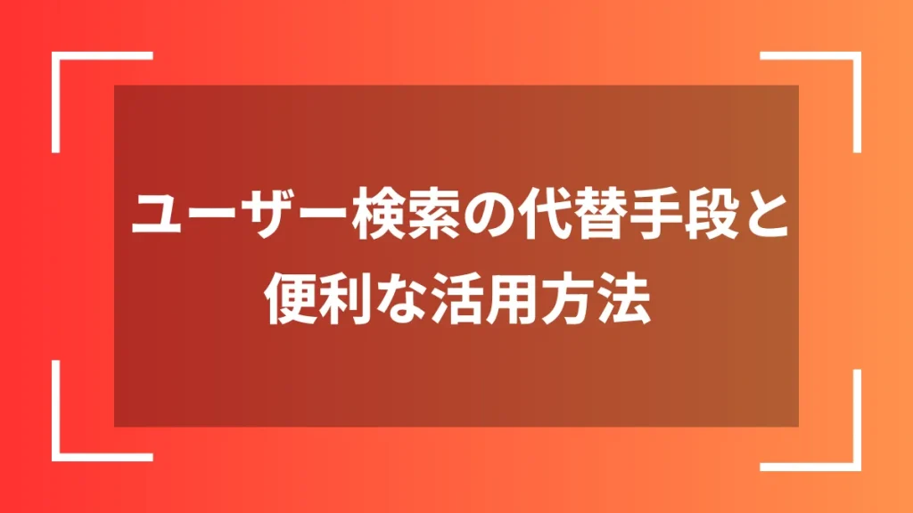 ユーザー検索の代替手段と便利な活用方法