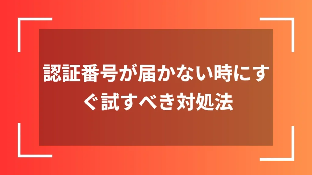認証番号が届かない時にすぐ試すべき対処法