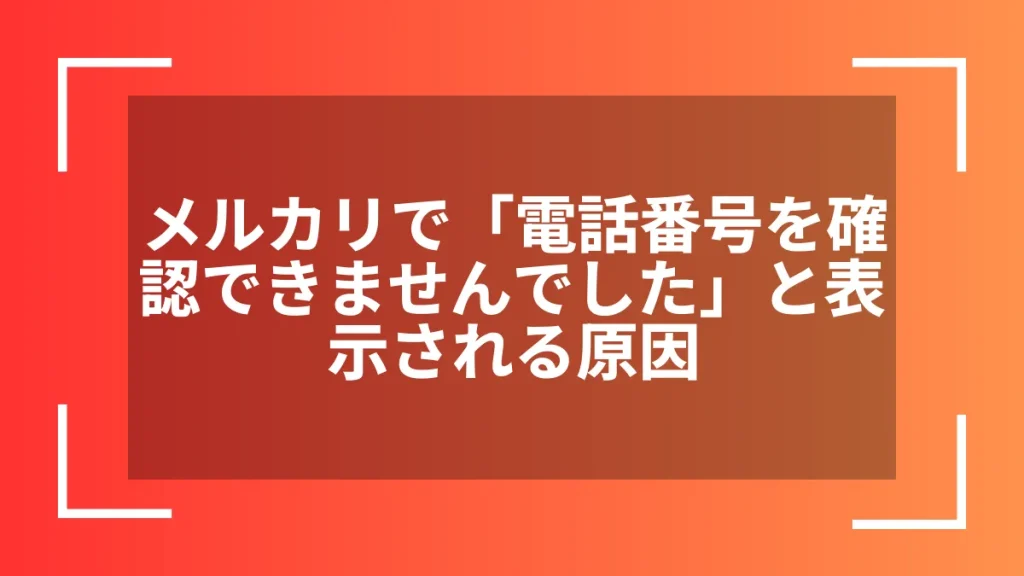 メルカリで「電話番号を確認できませんでした」と表示される原因