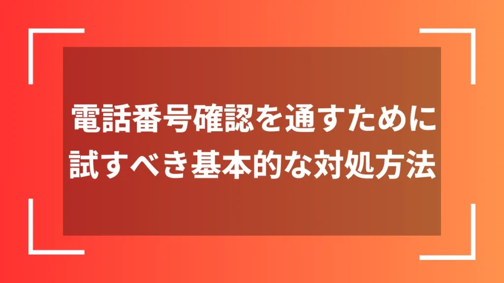 電話番号確認を通すために試すべき基本的な対処方法