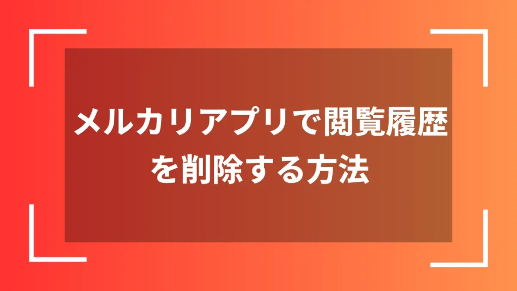 メルカリアプリで閲覧履歴を削除する方法