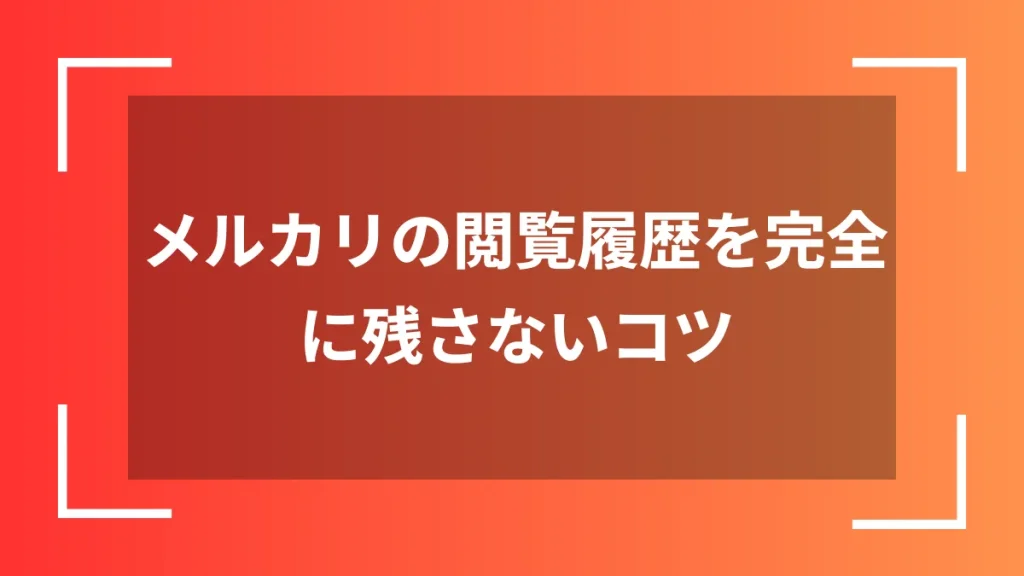 メルカリの閲覧履歴を完全に残さないコツ
