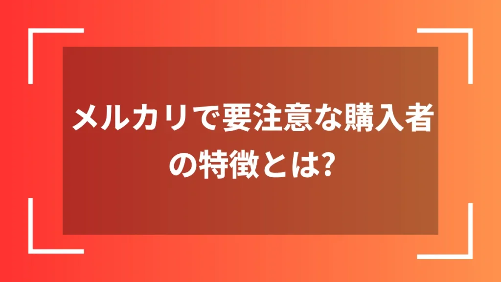メルカリで要注意な購入者の特徴とは？