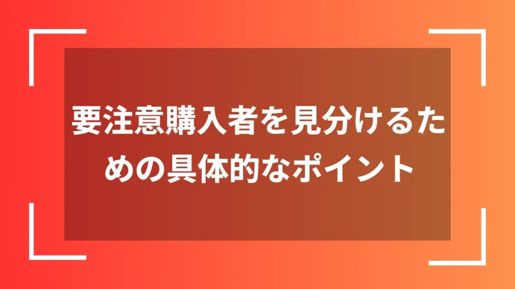 要注意購入者を見分けるための具体的なポイント