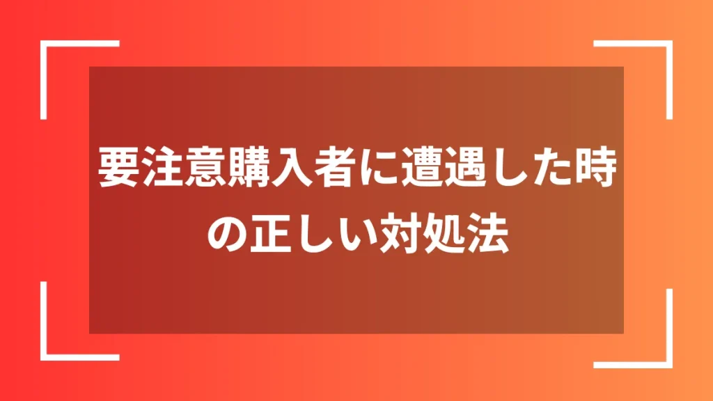 要注意購入者に遭遇した時の正しい対処法