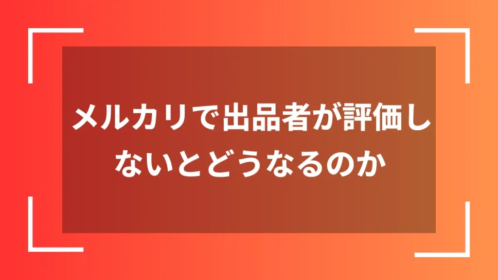 メルカリで出品者が評価しないとどうなるのか