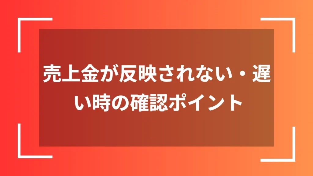 売上金が反映されない・遅い時の確認ポイント