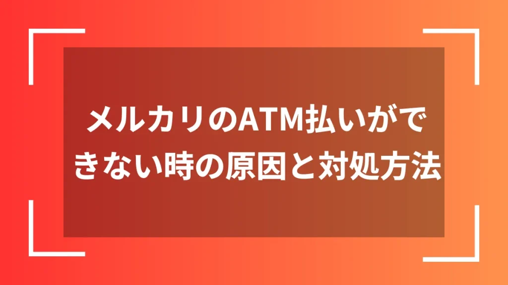 メルカリのATM払いができない時の原因と対処方法