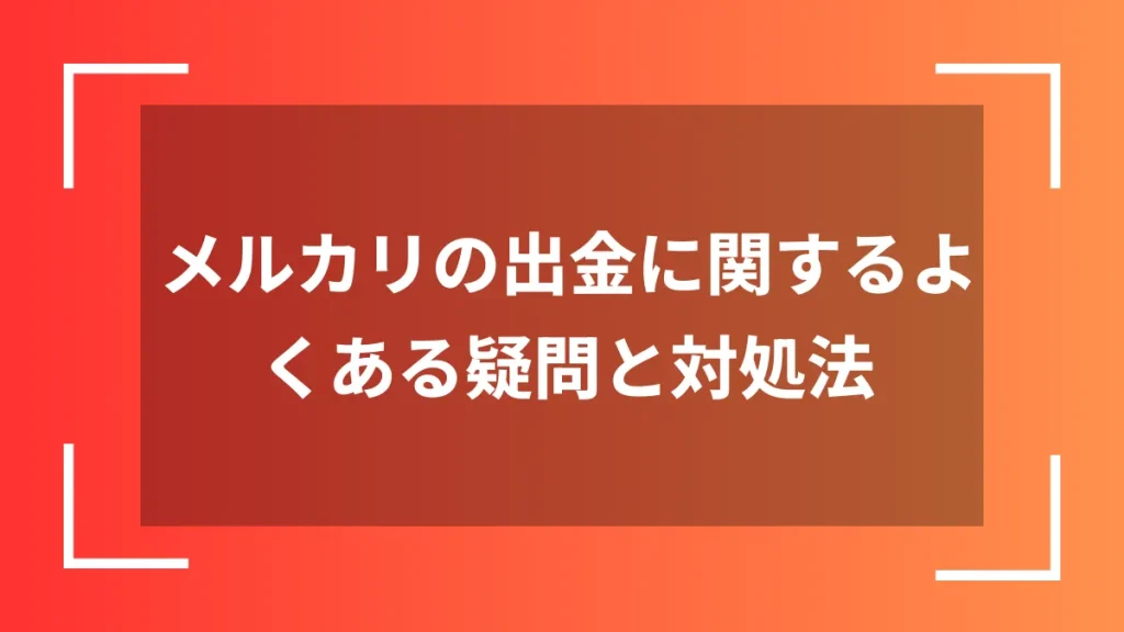 メルカリの出金に関するよくある疑問と対処法