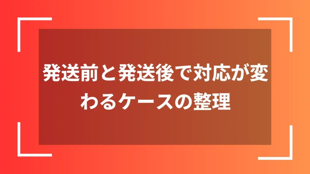 発送前と発送後で対応が変わるケースの整理