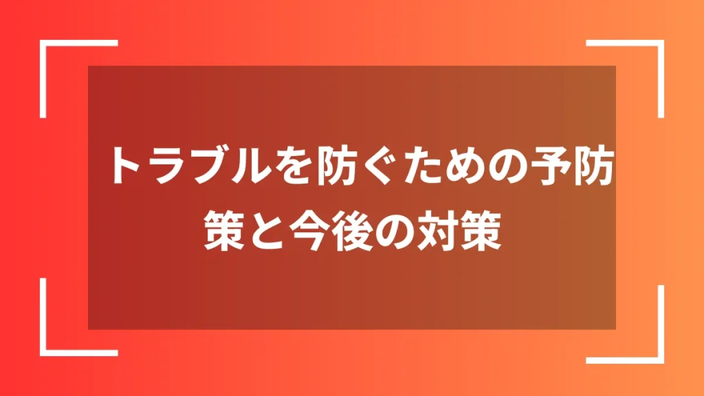 トラブルを防ぐための予防策と今後の対策