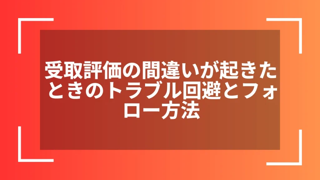 受取評価の間違いが起きたときのトラブル回避とフォロー方法