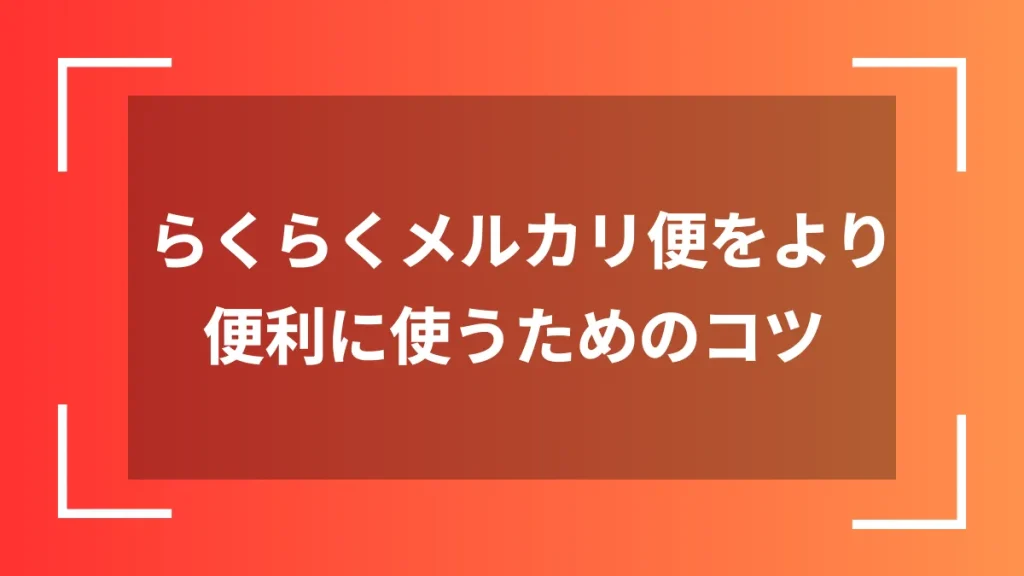 らくらくメルカリ便をより便利に使うためのコツ