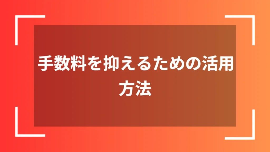 手数料を抑えるための活用方法