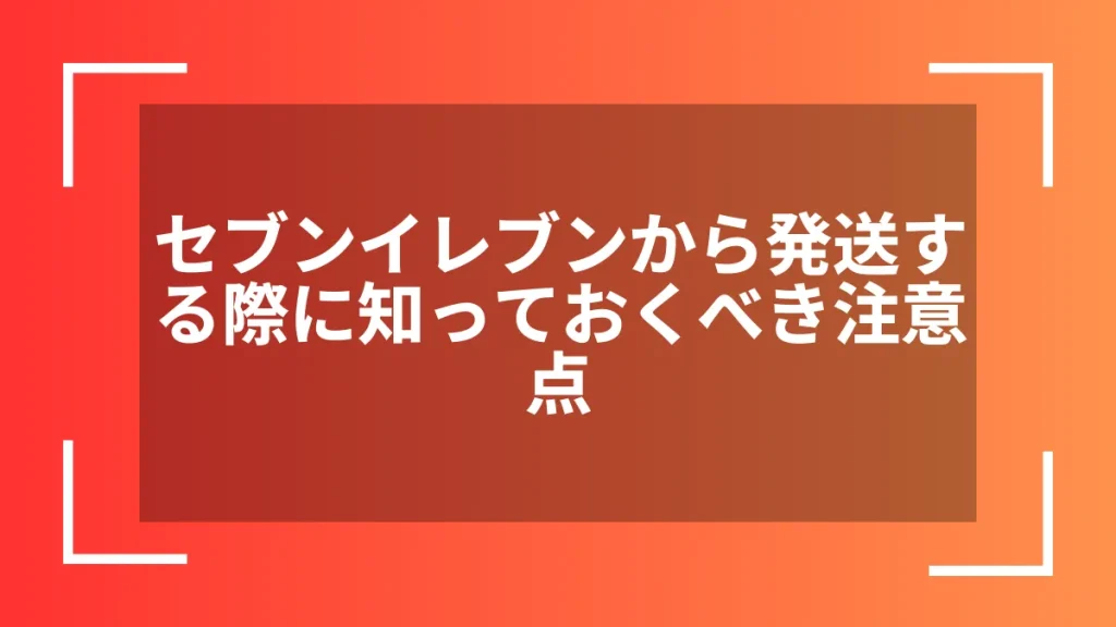 セブンイレブンから発送する際に知っておくべき注意点