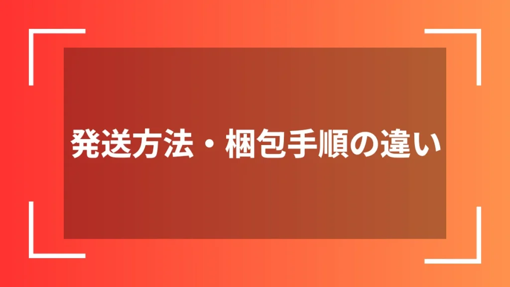 発送方法・梱包手順の違い