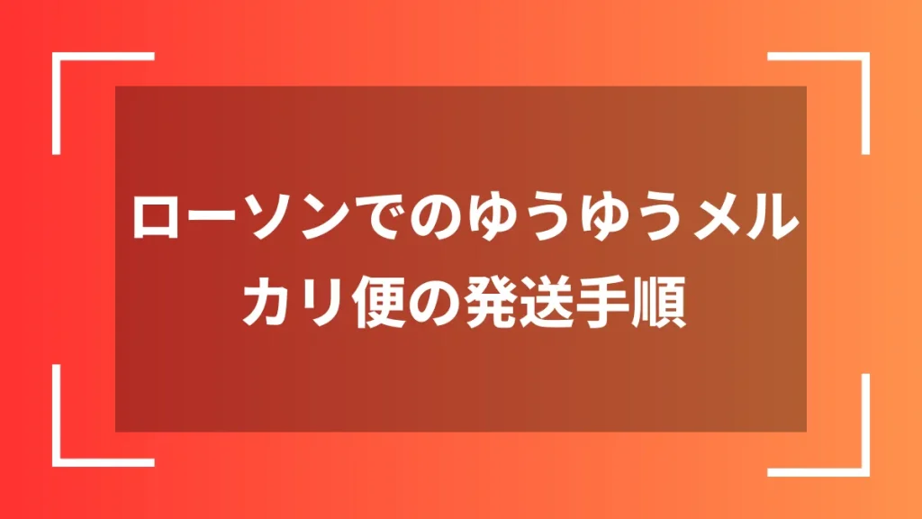 ローソンでのゆうゆうメルカリ便の発送手順