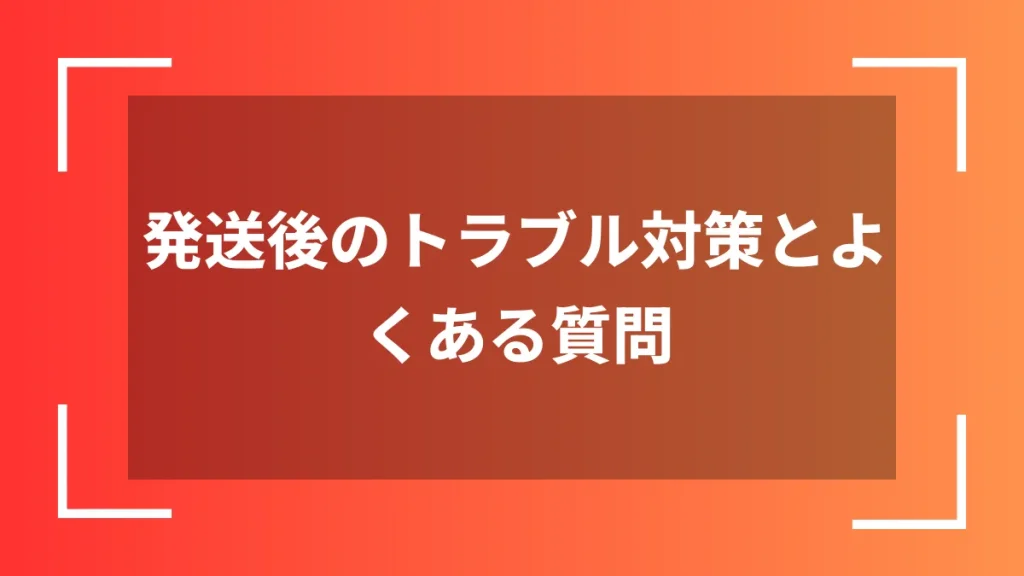発送後のトラブル対策とよくある質問
