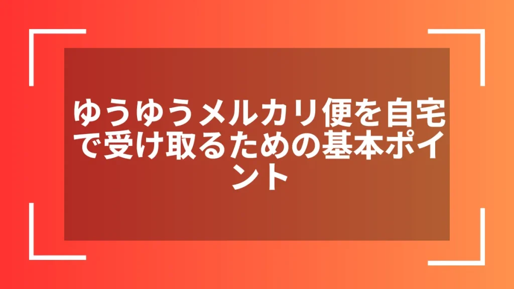 ゆうゆうメルカリ便を自宅で受け取るための基本ポイント