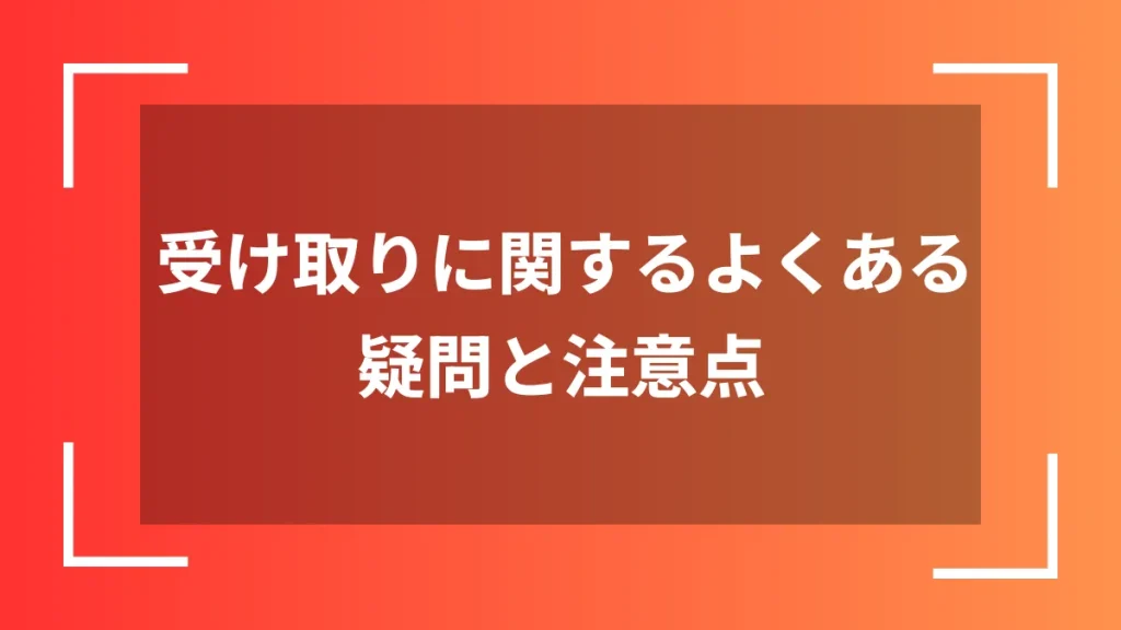 受け取りに関するよくある疑問と注意点