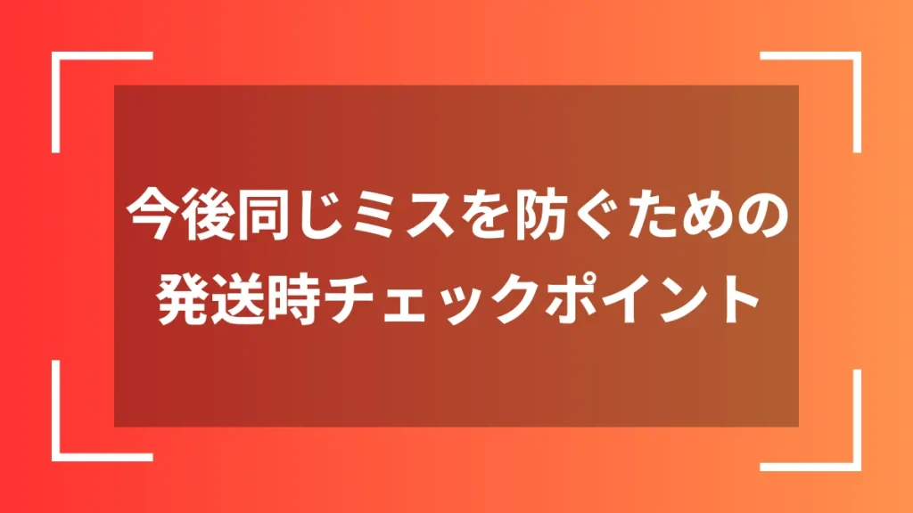 今後同じミスを防ぐための発送時チェックポイント