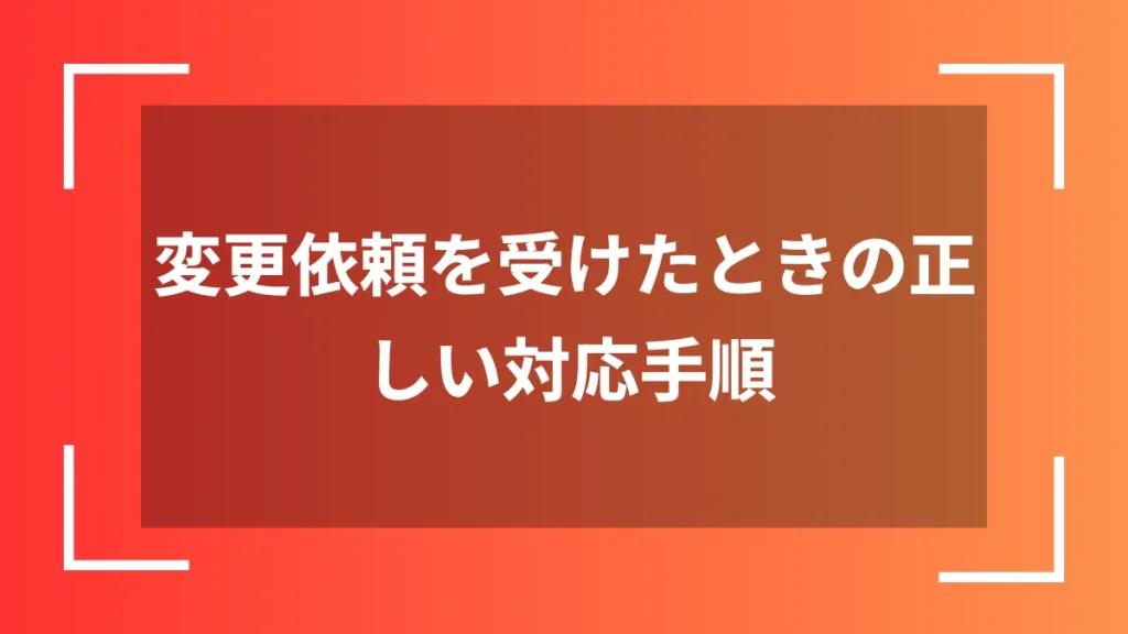 変更依頼を受けたときの正しい対応手順
