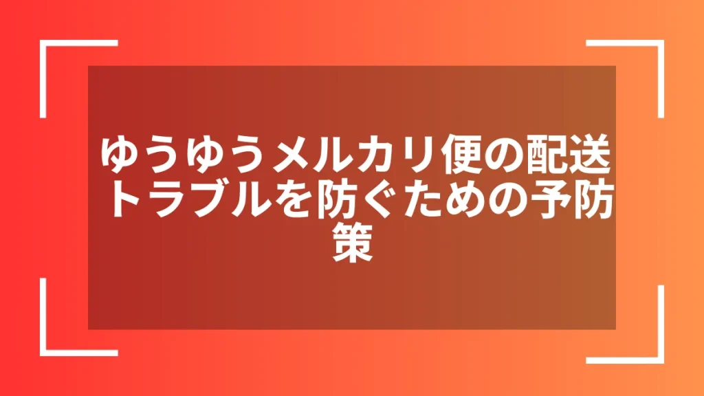 ゆうゆうメルカリ便の配送トラブルを防ぐための予防策