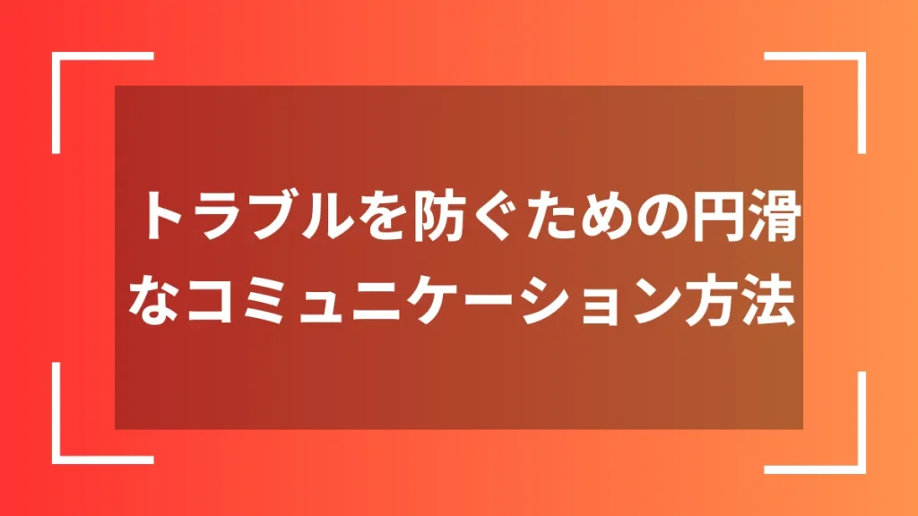 トラブルを防ぐための円滑なコミュニケーション方法