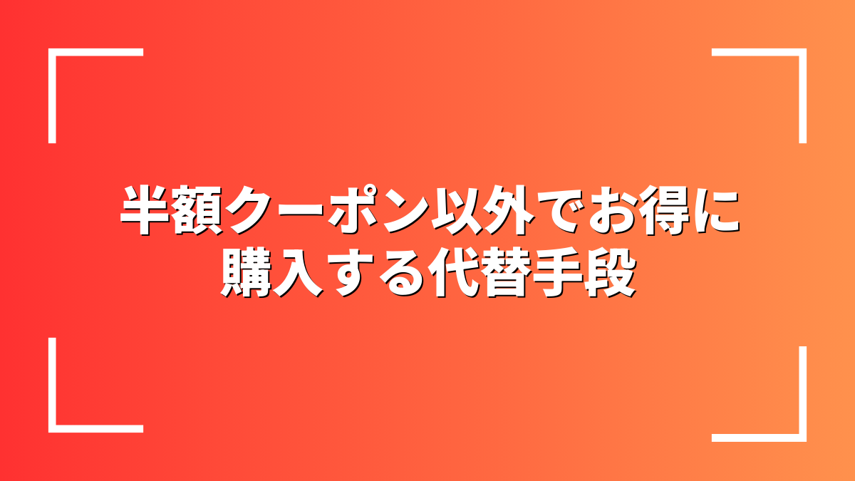 半額クーポン以外でお得に購入する代替手段