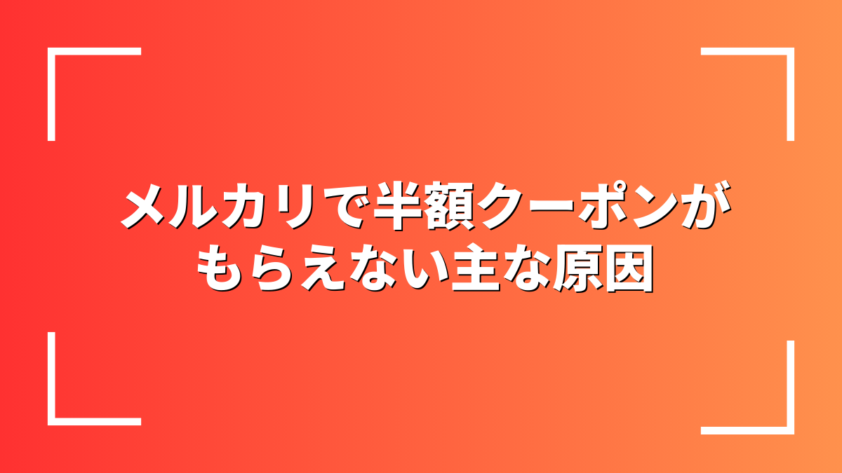 メルカリで半額クーポンがもらえない主な原因
