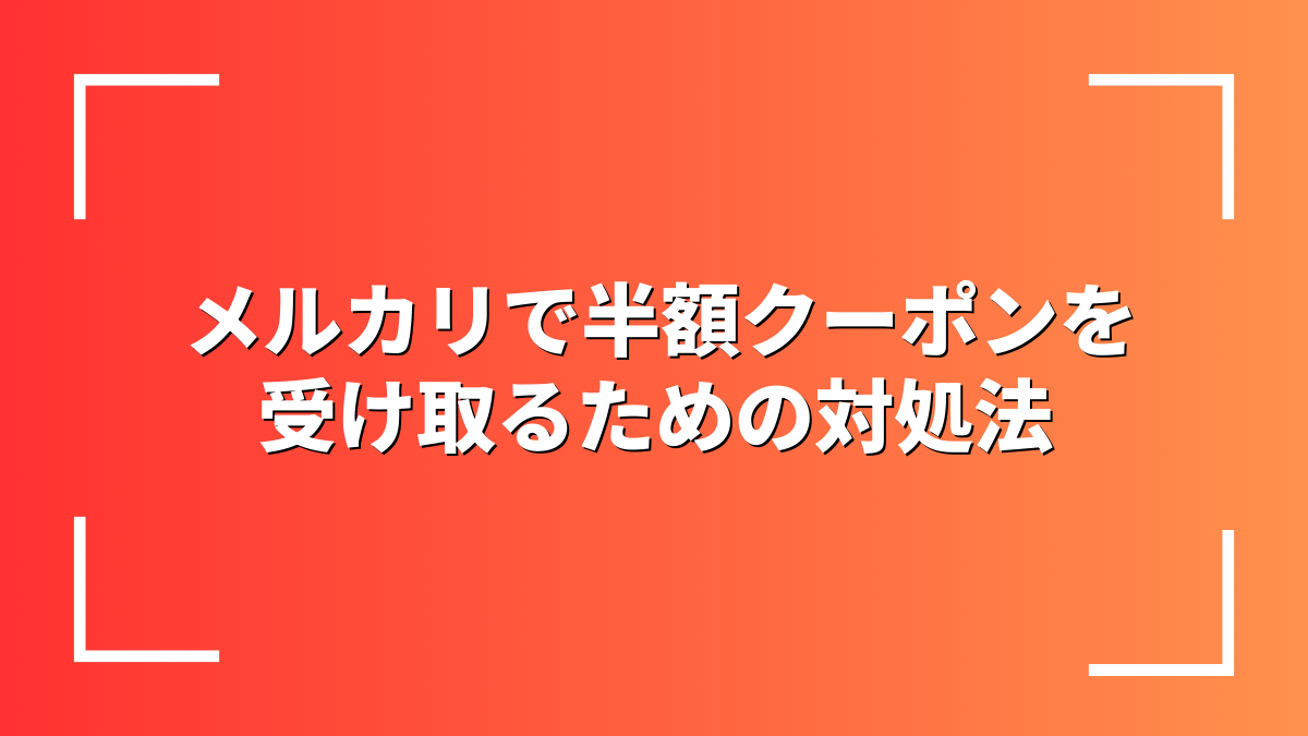 メルカリで半額クーポンを受け取るための対処法