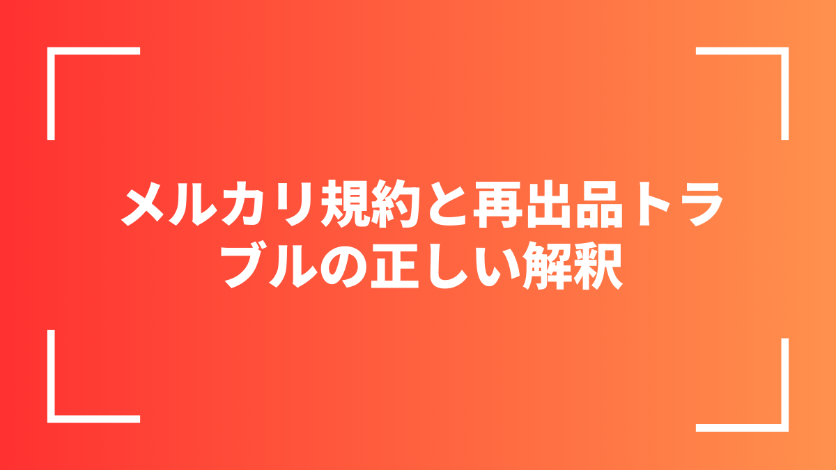 メルカリ規約と再出品トラブルの正しい解釈