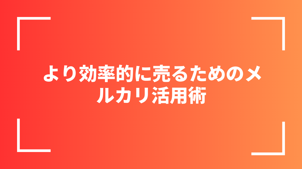 より効率的に売るためのメルカリ活用術