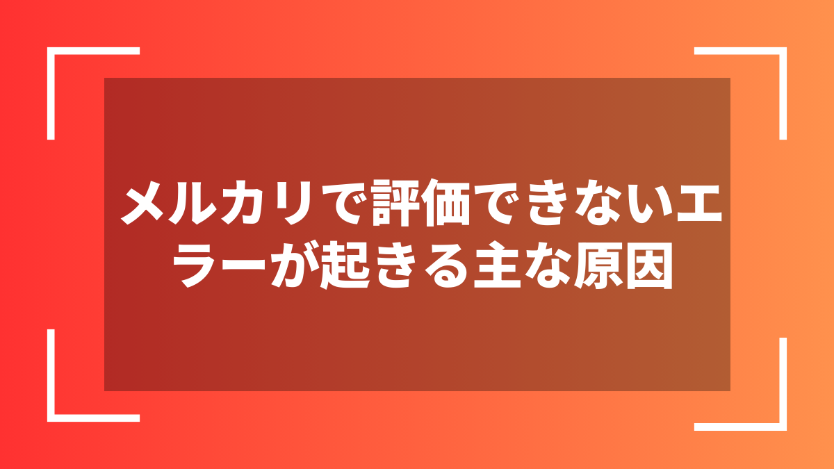 メルカリで評価できないエラーが起きる主な原因