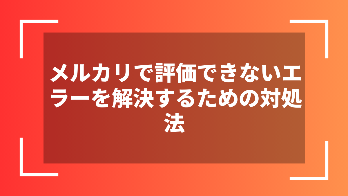 メルカリで評価できないエラーを解決するための対処法