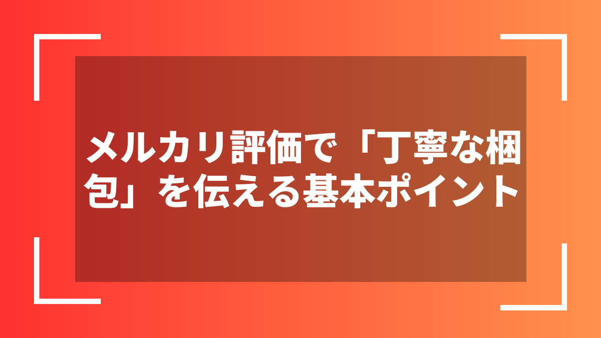 メルカリ評価で「丁寧な梱包」を伝える基本ポイント