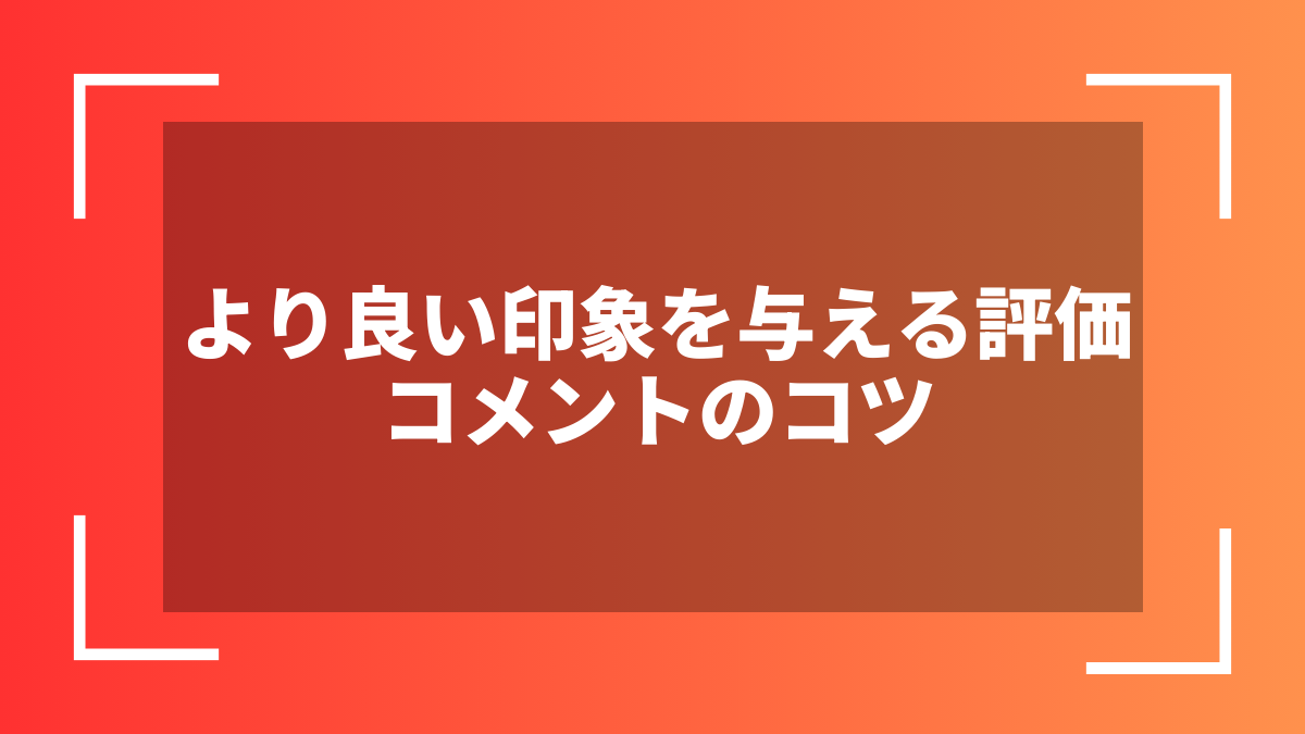 より良い印象を与える評価コメントのコツ