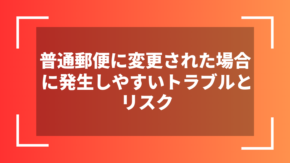 普通郵便に変更された場合に発生しやすいトラブルとリスク