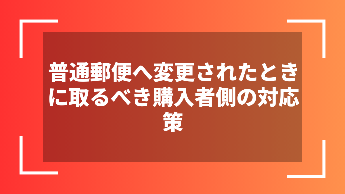 普通郵便へ変更されたときに取るべき購入者側の対応策