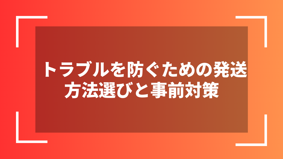 トラブルを防ぐための発送方法選びと事前対策