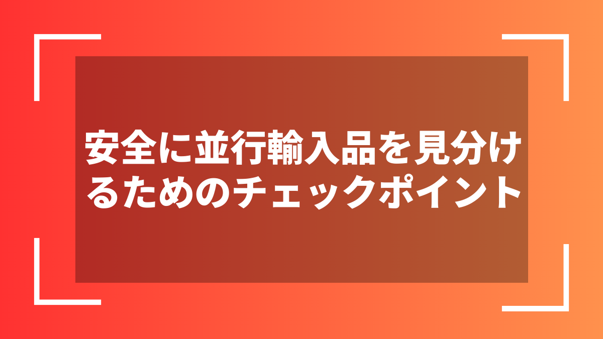 安全に並行輸入品を見分けるためのチェックポイント
