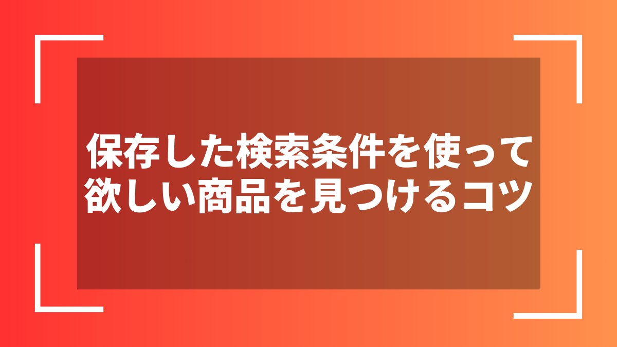 保存した検索条件を使って欲しい商品を見つけるコツ