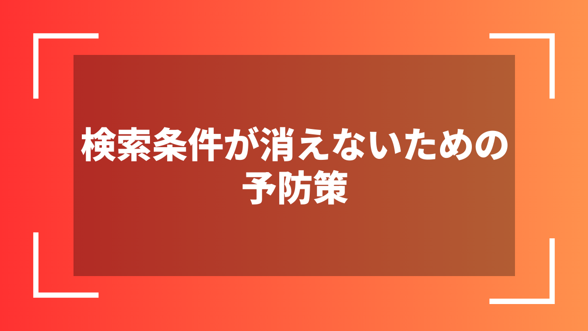 検索条件が消えないための予防策