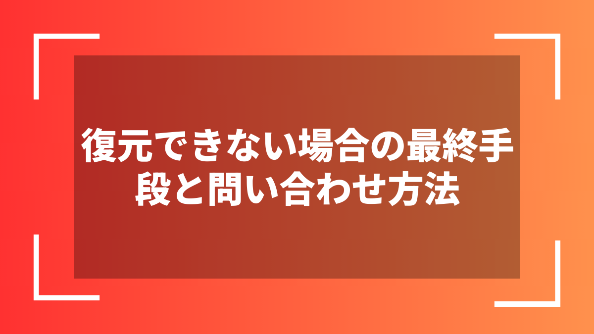 復元できない場合の最終手段と問い合わせ方法